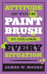 Attitude is Your Paintbrush - James W. Moore - 9781426753947