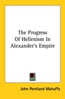 The Progress Of Hellenism In Alexander's Empire - John Pentland Mahaffy - 9781428616622