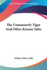 The Unmannerly Tiger And Other Korean Tales - William Elliot Griffis - 9781432552244