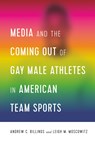 Media and the Coming Out of Gay Male Athletes in American Team Sports - Andrew Billings ; Leigh Moscowitz - 9781433156007
