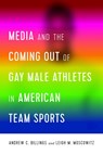 Media and the Coming Out of Gay Male Athletes in American Team Sports - Andrew Billings ; Leigh Moscowitz - 9781433156014