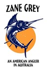 An American Angler in Australia - Zane Grey - 9781434430496