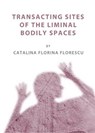 Transacting Sites of the Liminal Bodily Spaces - Catalina Florina Florescu - 9781443826938