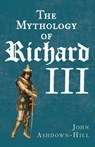 Mythology of Richard III - ASHDOWN-HILL,  John - 9781445644677