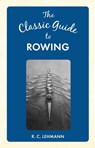 The Classic Guide to Rowing - LEHMANN,  R. C. - 9781445649061