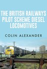 The British Railways Pilot Scheme Diesel Locomotives - Colin Alexander - 9781445665566