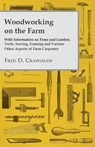 Woodworking on the Farm - With Information on Trees and Lumber, Tools, Sawing, Framing and Various Other Aspects of Farm Carpentry - Various (selected by the Federation of Children's Book Groups) - 9781446530962