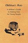 Children's Hats - A Milliner's Guide to Making Hats for Young People - Anon. - 9781447412779