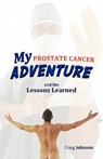 My Prostate Cancer Adventure, and the Lessons Learned - Craig Johnson - 9781450282062