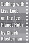 Sulking with Lisa Loeb on the Ice Planet Hoth - Chuck Klosterman - 9781451624823