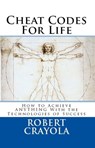 Cheat Codes for Life: How to Achieve Anything with the Technologies of Success - Robert Crayola - 9781452304762