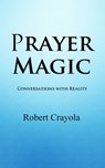 Prayer Magic: Conversations With Reality - Robert Crayola - 9781452378121