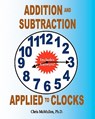 Addition and Subtraction Applied to Clocks: An Arithmetic Workbook to Practice Adding and Subtracting Hours and Minutes to and from Time - Chris McMullen - 9781453632284