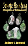 Coyote Hunting: The Ultimate Book of Predator Hunting tips - Andrew L. Lewand - 9781453711163