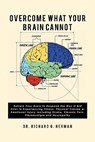 Overcome What Your Brain Cannot: Retrain your brain to respond the way it did prior to experiencing illness, physical trauma, or emotional injury incl - Richard G. Herman - 9781453885383