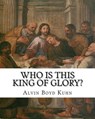Who is this King of Glory?: A Critical Study of the Christos-Messiah Tradition - Alvin Boyd Kuhn - 9781461190363