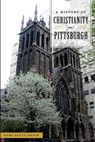 A History of Christianity in Pittsburgh - SMITH,  Gary Scott - 9781467141093