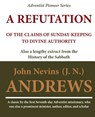 A Refutation of the Claims of Sunday-keeping to Divine Authority: also a lengthy extract from the History of the Sabbath - John Nevins Andrews - 9781468063714