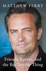 Friends, Lovers and the Big Terrible Thing - Matthew Perry - 9781472295934