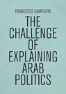 The Challenge of Explaining Arab Politics - Francesco Cavatorta - 9781474467087
