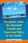 Kwajalein Atoll, the Marshall Islands and American Policy in the Pacific - Ruth Douglas Currie - 9781476663111