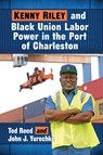 Kenny Riley and Black Union Labor Power in the Port of Charleston - Ted Reed ; John J. Yurechko - 9781476677729