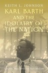 Karl Barth and the Idolatry of the Nation - Keith L. Johnson - 9781481320290