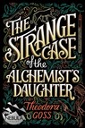 The Strange Case of the Alchemist's Daughter - Theodora Goss - 9781481466516