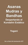 Asanas, Mudras y Bandhas - Despertando el Kundalini Extático: (La Serie de Iluminación AYP) - Yogani - 9781482059069