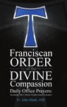 Franciscan Order of the Divine Compassion Daily Office Prayers - Fr Osf John M Himes - 9781483424859