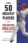The 50 Greatest Players in Philadelphia Phillies History - Robert W. Cohen - 9781493062782