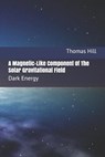 A Magnetic-Like Component of the Solar Gravitational Field: Dark Energy - Thomas W. Hill - 9781495441646