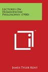 Lectures on Homeopathic Philosophy (1900) - James Tyler Kent - 9781498195492