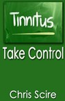 Tinnitus: Take Control (Treatments For Tinnitus Relief) - Chris Scire - 9781499280722