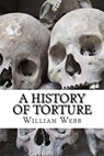 A History of Torture: From Iron Maidens to Vlad's Impalin - William Webb - 9781499388435