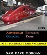 Amsterdam, Brussels, Cologne and Paris: Do It Yourself Train Vacations - Sam Dave Morgan - 9781502208576