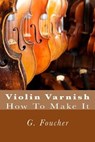 Violin Varnish: How To Make It - Paul M. Fleury - 9781502701701