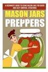 Mason Jars for Preppers - A Beginner?s Guide to Using Mason Jars for Quick and Easy Survival Situations - SCOTT,  Evelyn - 9781505499247