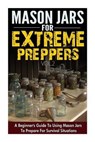 Mason Jars for Extreme Preppers - A Beginner?s Guide to Using Mason Jars to Prepare for Emergency Situations - SCOTT,  Evelyn - 9781505596335