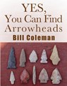 Yes, You Can Find Arrowheads! - Bill Coleman - 9781505604269
