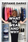 What to Wear and Why: Your Guilt-Free Guide to Sustainable Fashion - Tiffanie Darke - 9781506497006