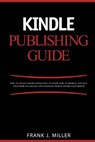 Kindle Publishing Guide - How To Create eBooks From Start To Finish, How To Promote And Sell Your Book On Amazon And Generate Passive Income Each Mont - Frank J. Miller - 9781508885344
