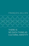 There Is No Such Thing as Cultural Identity - Francois (Universit Paris-Diderot) Jullien - 9781509546992