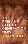 The Rise and Fall of Generation Now - Tim Ingold - 9781509556601