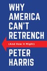 Why America Can't Retrench (And How it Might) - Peter Harris - 9781509562107