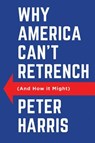 Why America Can't Retrench (And How it Might) - Peter Harris - 9781509562114