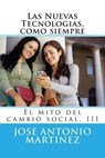 Las Nuevas Tecnologias, como siempre: El mito del cambio social, III - Jose Antonio Martinez - 9781512342383