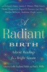A Radiant Birth - Walter Wangerin, Jr. ; Tania Runyan ; Sarah Arthur ; Richard J. Foster ; Matthew Dickerson ; Marilyn McEntyre ; Luci Shaw ; Lauren F. Winner ; John Leax ; Jill Peláez Baumgaertner ; Jeanne Murray Walker ; James Calvin Schaap ; Daniel Taylor ; Ben Myers ;  - 9781514008348