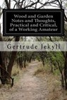 Wood and Garden Notes and Thoughts, Practical and Critical, of a Working Amateur - Gertrude Jekyll - 9781514176320
