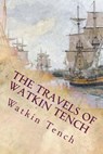 The Travels of Watkin Tench: Botany Bay, Port Jackson and Letters, 1788-1795 - Watkin Tench - 9781514307014